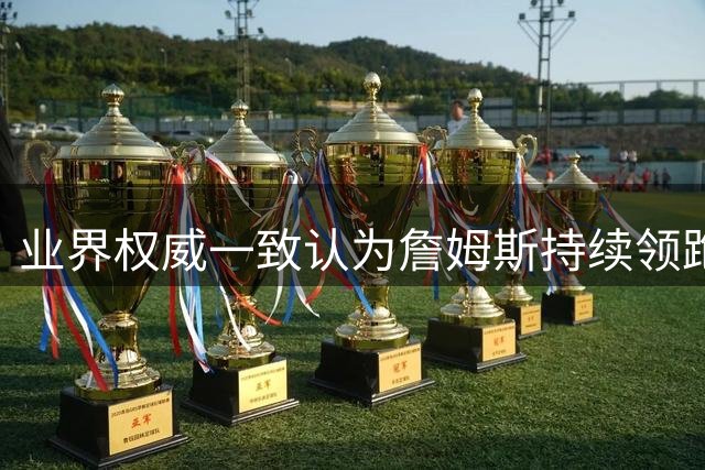 业界权威一致认为詹姆斯持续领跑NBA时代
