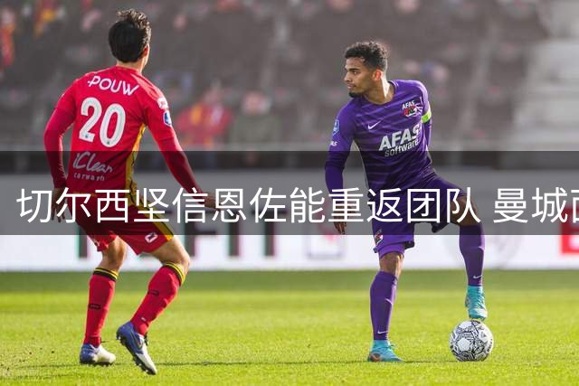 切尔西坚信恩佐能重返团队 曼城面临天价转会费