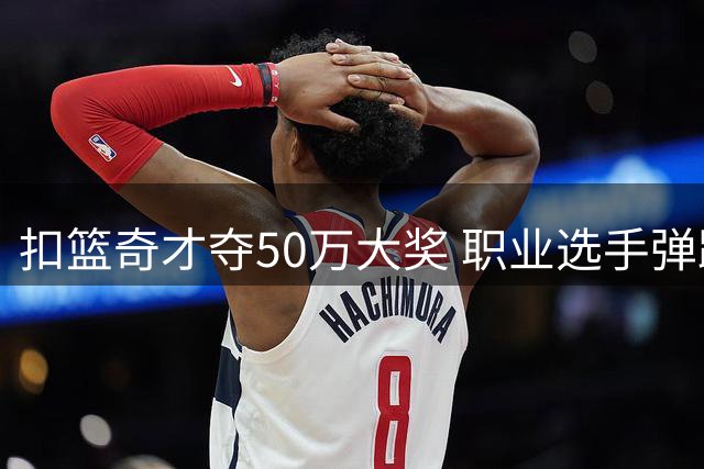 扣篮奇才夺50万大奖 职业选手弹跳力超NBA球星