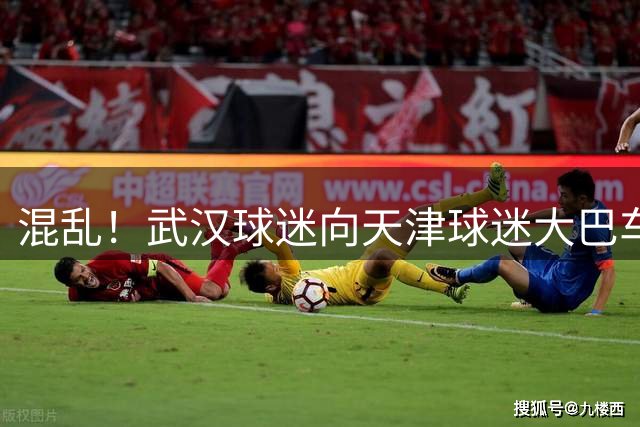 混乱！武汉球迷向天津球迷大巴车内吐口水 一位大爷追着车跑要干架