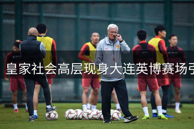 皇家社会高层现身大连英博赛场引猜测 转会传闻遭官方否认