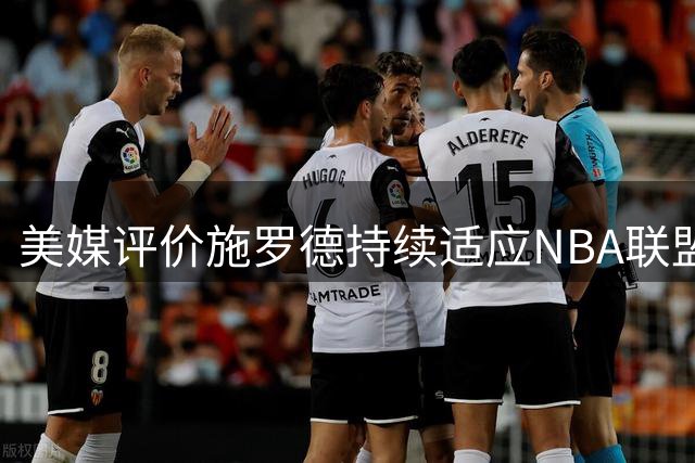 美媒评价施罗德持续适应NBA联盟的生存智慧