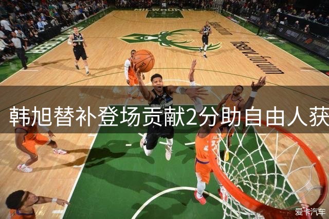 韩旭替补登场贡献2分助自由人获胜